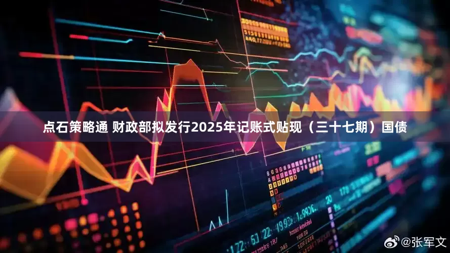 点石策略通 财政部拟发行2025年记账式贴现（三十七期）国债