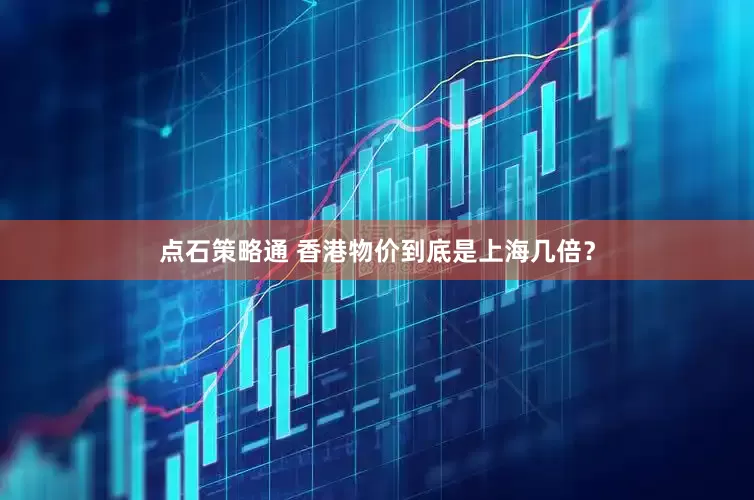点石策略通 香港物价到底是上海几倍？