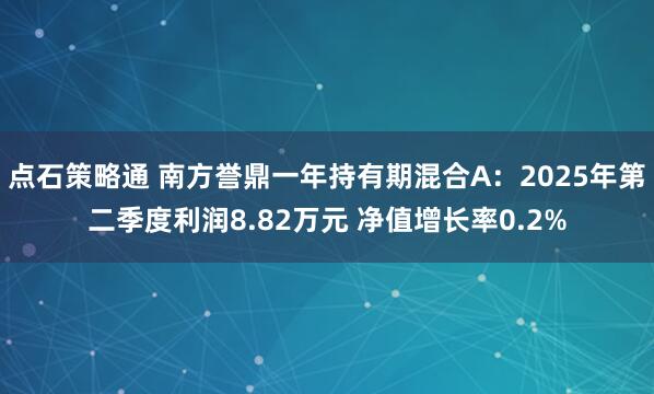 点石策略通 南方誉鼎一年持有期混合A：2025年第二季度利润8.82万元 净值增长率0.2%