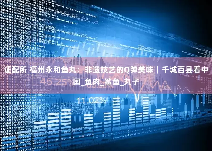 证配所 福州永和鱼丸:非遗技艺的Q弹美味|千城百县看中国_鱼肉_鲨鱼_丸子