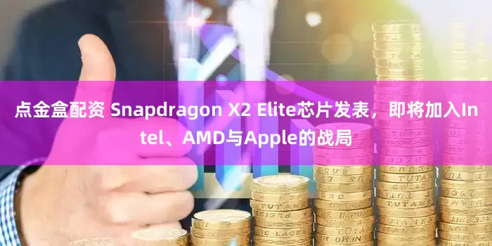 点金盒配资 Snapdragon X2 Elite芯片发表，即将加入Intel、AMD与Apple的战局