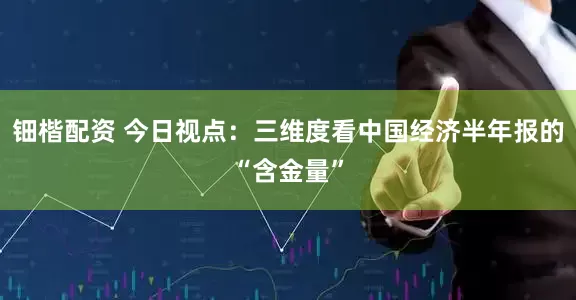 钿楷配资 今日视点：三维度看中国经济半年报的“含金量”