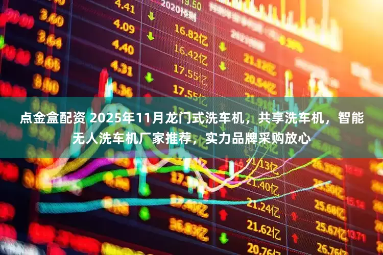 点金盒配资 2025年11月龙门式洗车机，共享洗车机，智能无人洗车机厂家推荐，实力品牌采购放心